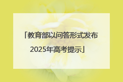 教育部以问答形式发布2025年高考提示