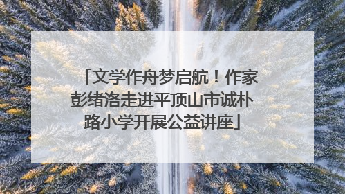 文学作舟梦启航！作家彭绪洛走进平顶山市诚朴路小学开展公益讲座