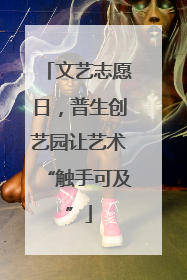 文艺志愿日，普生创艺园让艺术“触手可及”