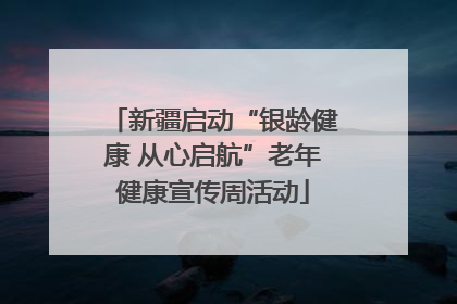 新疆启动“银龄健康 从心启航”老年健康宣传周活动
