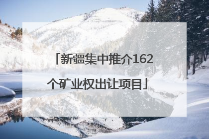新疆集中推介162个矿业权出让项目