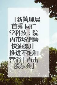 新管理层首秀 同仁堂科技：院内市场销售快速提升 推进不饱和营销｜直击股东会