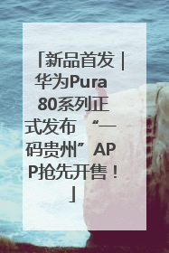 新品首发｜华为Pura 80系列正式发布 “一码贵州”APP抢先开售！