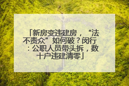 新房变违建房，“法不责众”如何破？闵行：公职人员带头拆，数十户违建清零