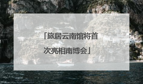 旅居云南馆将首次亮相南博会