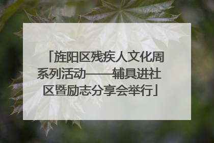 旌阳区残疾人文化周系列活动——辅具进社区暨励志分享会举行