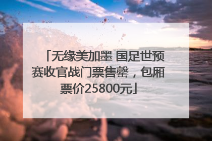 无缘美加墨 国足世预赛收官战门票售罄，包厢票价25800元