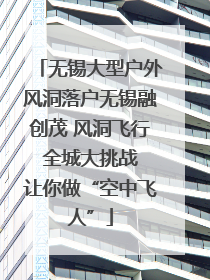 无锡大型户外风洞落户无锡融创茂 风洞飞行 全城大挑战 让你做“空中飞人”