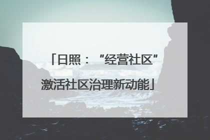 日照：“经营社区”激活社区治理新动能