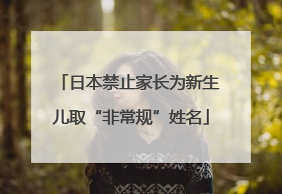 日本禁止家长为新生儿取“非常规”姓名