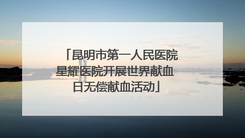 昆明市第一人民医院星耀医院开展世界献血日无偿献血活动