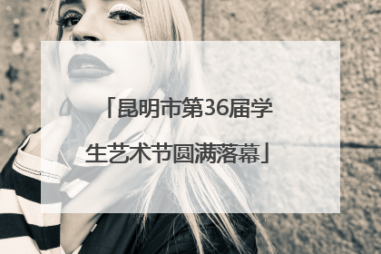 昆明市第36届学生艺术节圆满落幕