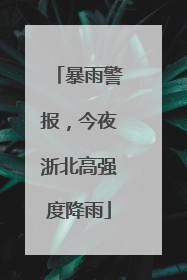 暴雨警报，今夜浙北高强度降雨