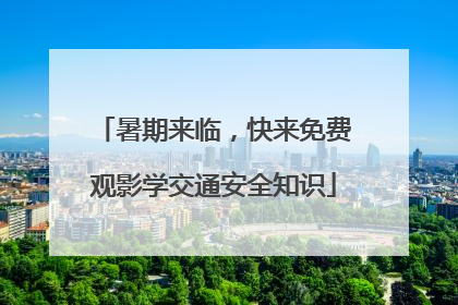 暑期来临，快来免费观影学交通安全知识