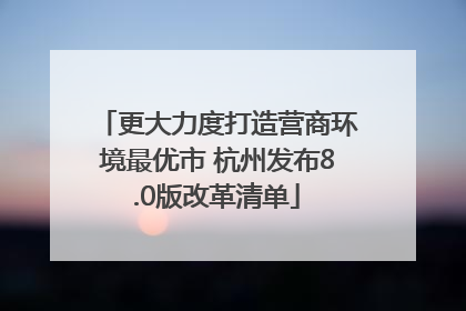 更大力度打造营商环境最优市 杭州发布8.0版改革清单