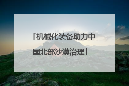 机械化装备助力中国北部沙漠治理