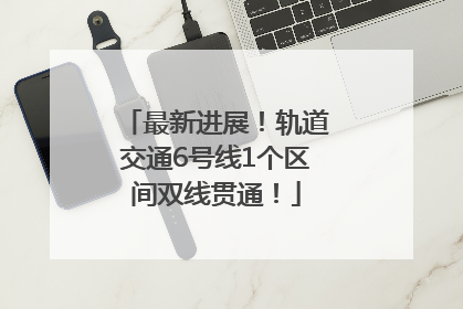 最新进展！轨道交通6号线1个区间双线贯通！