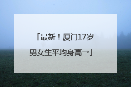 最新！厦门17岁男女生平均身高→