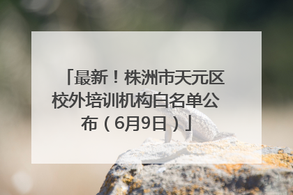 最新！株洲市天元区校外培训机构白名单公布（6月9日）