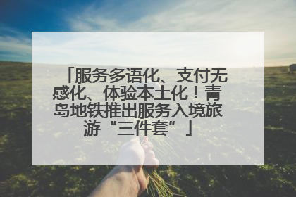 服务多语化、支付无感化、体验本土化！青岛地铁推出服务入境旅游“三件套”