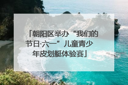 朝阳区举办“我们的节日·六一”儿童青少年皮划艇体验赛