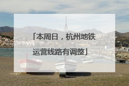 本周日，杭州地铁运营线路有调整