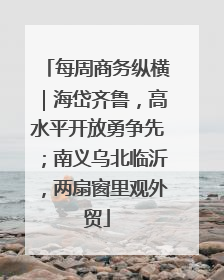 每周商务纵横｜海岱齐鲁，高水平开放勇争先；南义乌北临沂，两扇窗里观外贸