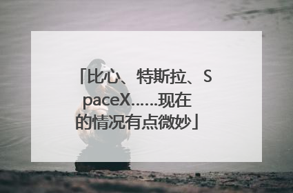 比心、特斯拉、SpaceX……现在的情况有点微妙