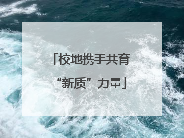 校地携手共育“新质”力量