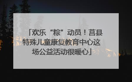 欢乐“粽”动员！莒县特殊儿童康复教育中心这场公益活动很暖心