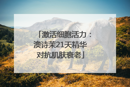 激活细胞活力：澳诗茉21天精华对抗肌肤衰老