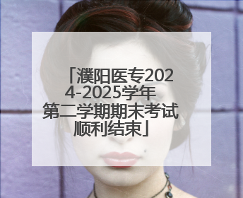 濮阳医专2024-2025学年第二学期期末考试顺利结束