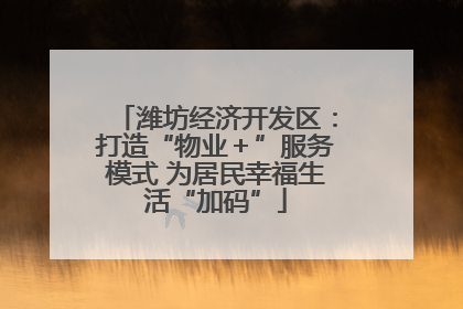 潍坊经济开发区：打造“物业＋”服务模式 为居民幸福生活“加码”