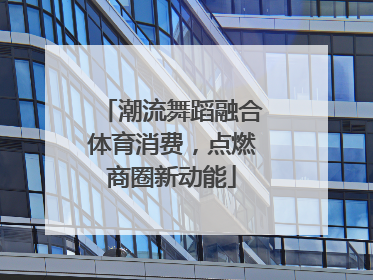 潮流舞蹈融合体育消费，点燃商圈新动能