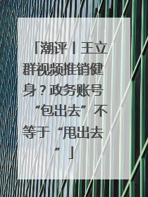 潮评丨王立群视频推销健身？政务账号“包出去”不等于“甩出去”