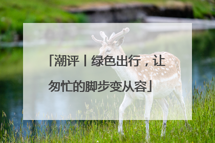 潮评丨绿色出行，让匆忙的脚步变从容