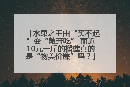 水果之王由“买不起”变“敞开吃” 而近10元一斤的榴莲真的是“物美价廉”吗？