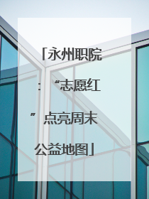 永州职院：“志愿红”点亮周末公益地图