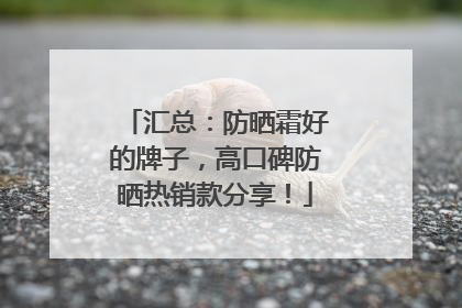 汇总：防晒霜好的牌子，高口碑防晒热销款分享！