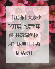 江油市大康小学开展“携手环保 共筑绿色校园”环境日主题周活动
