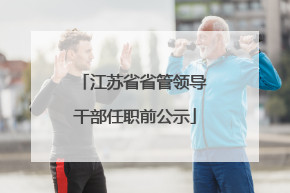 江苏省省管领导干部任职前公示