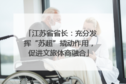 江苏省省长：充分发挥“苏超”撬动作用，促进文旅体商融合