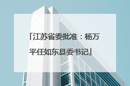 江苏省委批准：杨万平任如东县委书记