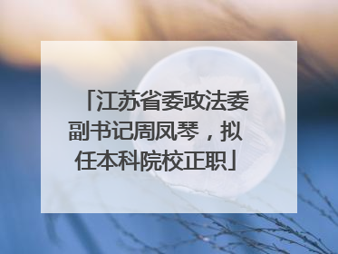 江苏省委政法委副书记周凤琴，拟任本科院校正职