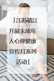 江苏靖江开展未成年人心理健康宣传月系列活动