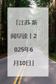 江苏·新闻早读丨2025年6月10日
