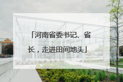 河南省委书记、省长，走进田间地头