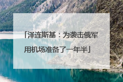 泽连斯基：为袭击俄军用机场准备了一年半