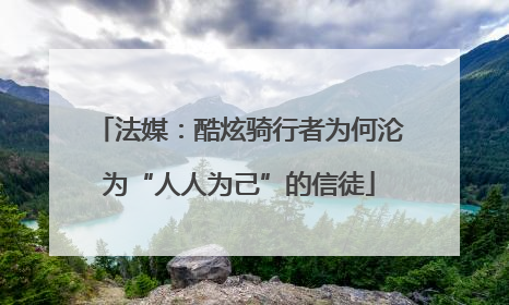 法媒：酷炫骑行者为何沦为“人人为己”的信徒