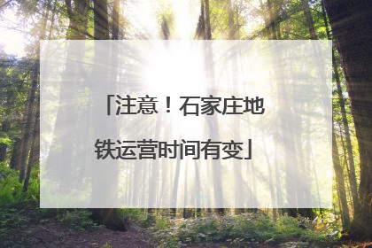 注意！石家庄地铁运营时间有变